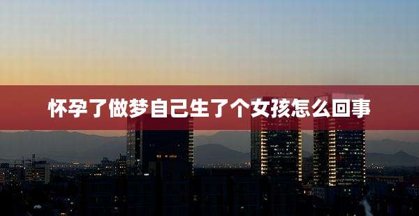 怀孕了做梦自己生了个女孩怎么回事