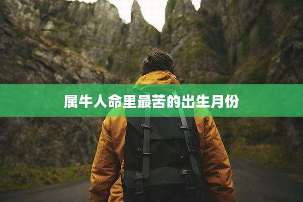 属牛人命里最苦的出生月份