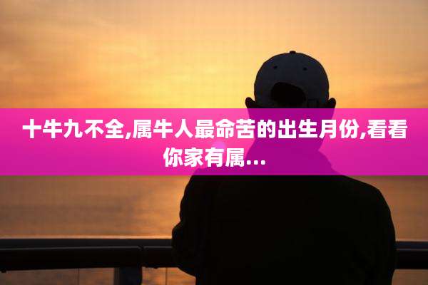 十牛九不全,属牛人最命苦的出生月份,看看你家有属...