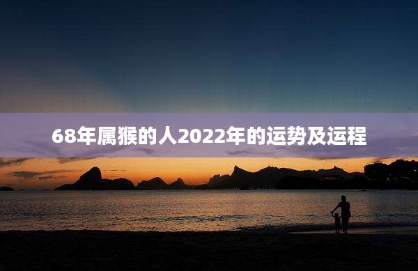 68年属猴的人2022年的运势及运程