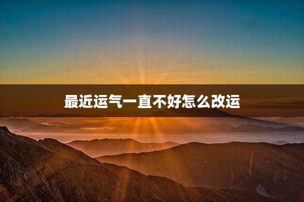 最近运气一直不好怎么改运
