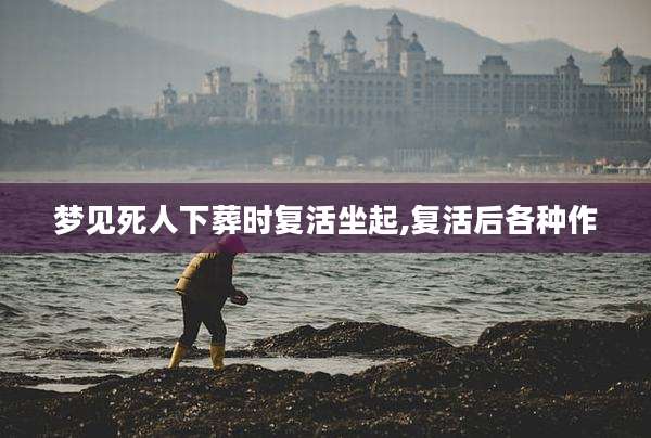 梦见死人下葬时复活坐起,复活后各种作