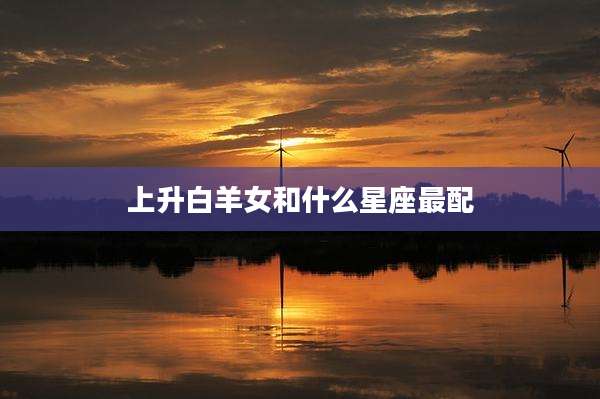 上升白羊女和什么星座最配