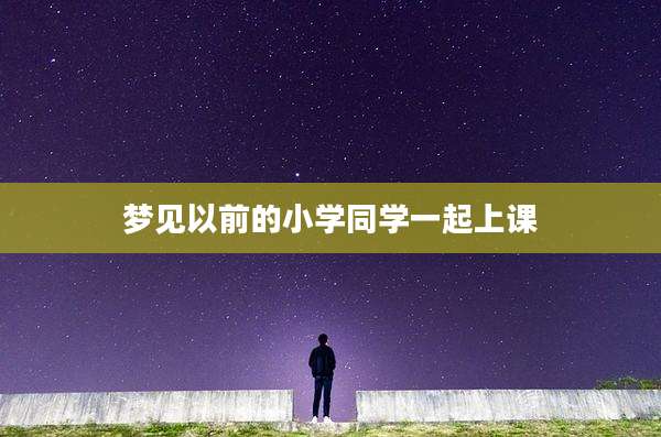 梦见以前的小学同学一起上课