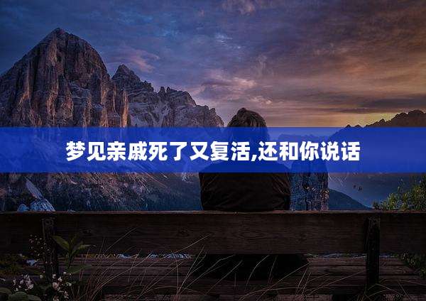 梦见亲戚死了又复活,还和你说话