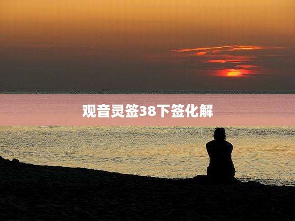 观音灵签38下签化解
