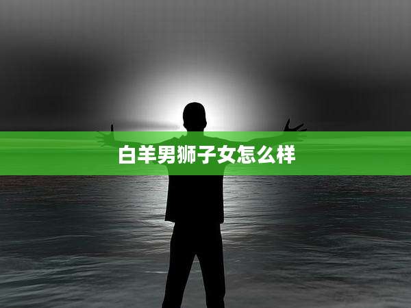 白羊男狮子女怎么样