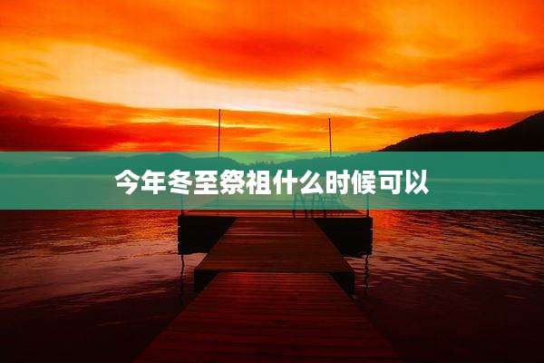 今年冬至祭祖什么时候可以