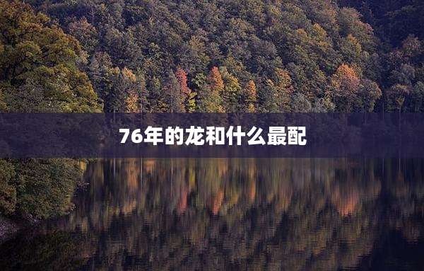 76年的龙和什么最配