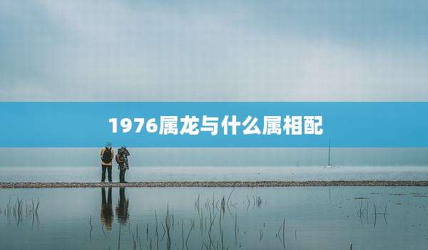 1976属龙与什么属相配