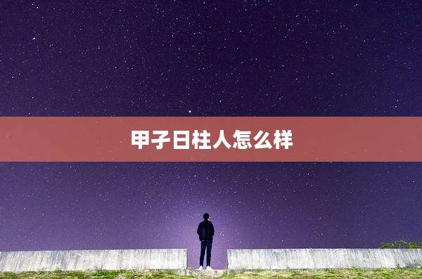 甲孑日柱人怎么样