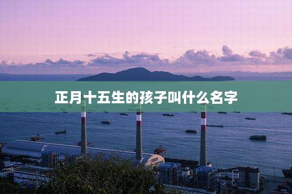 正月十五生的孩子叫什么名字