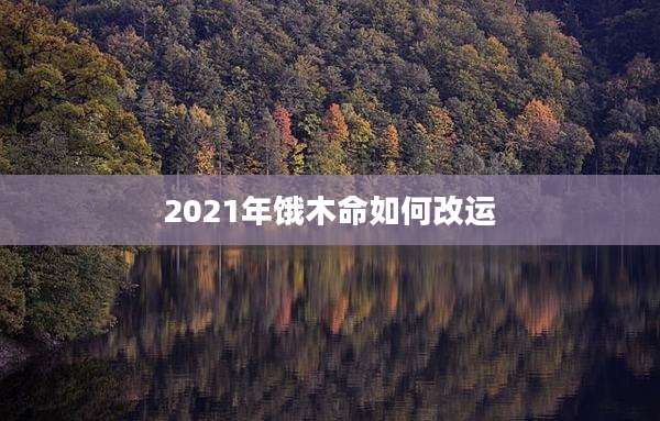2021年饿木命如何改运