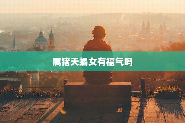 属猪天蝎女有福气吗