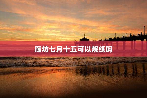 廊坊七月十五可以烧纸吗