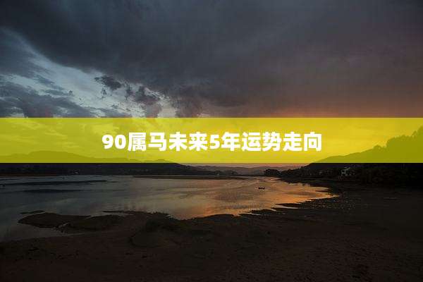 90属马未来5年运势走向