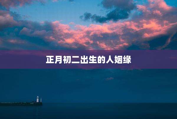 正月初二出生的人姻缘