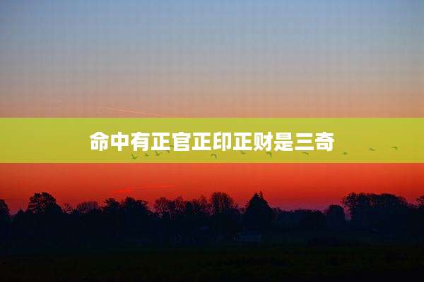 命中有正官正印正财是三奇