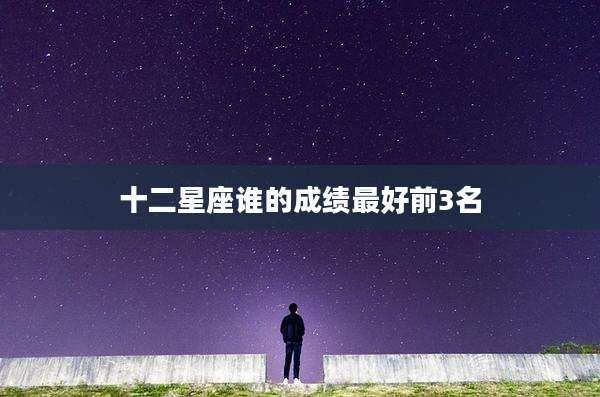 十二星座谁的成绩最好前3名