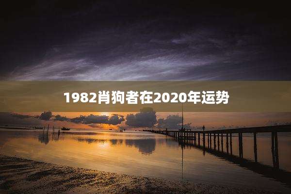 1982肖狗者在2020年运势