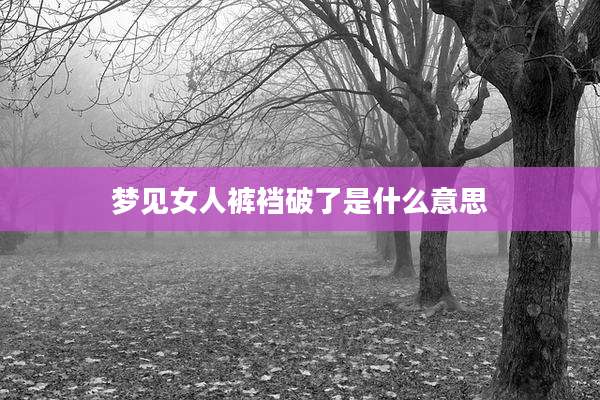 梦见女人裤裆破了是什么意思