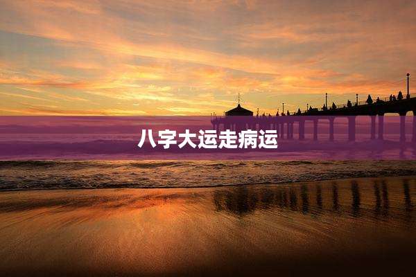 八字大运走病运