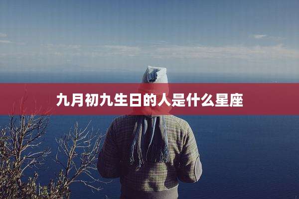 九月初九生日的人是什么星座