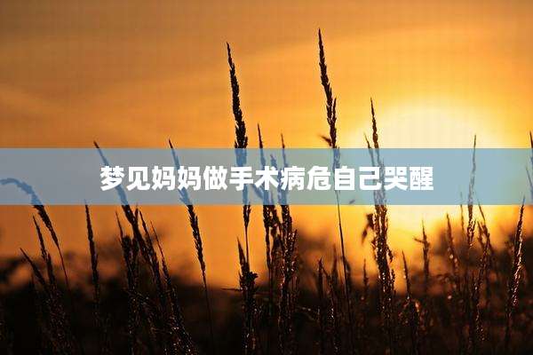 梦见妈妈做手术病危自己哭醒