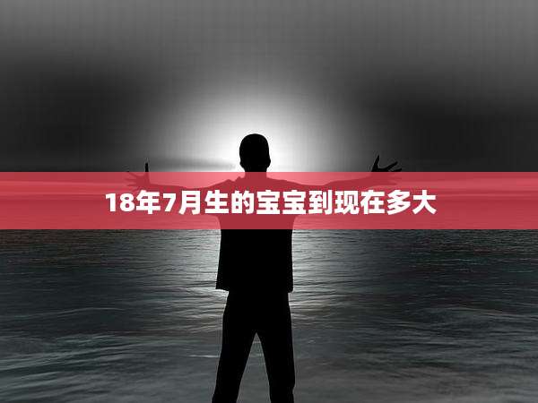 18年7月生的宝宝到现在多大