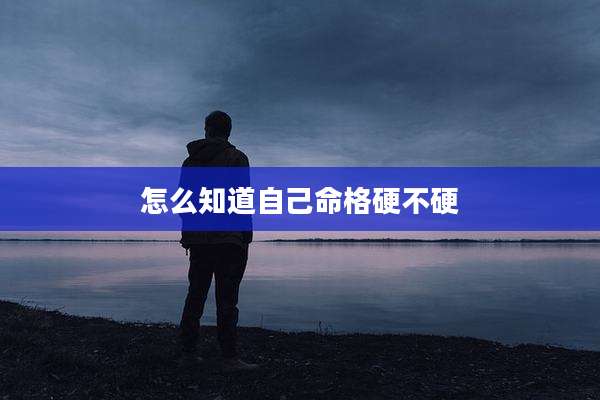 怎么知道自己命格硬不硬