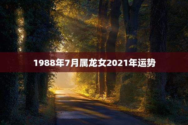 1988年7月属龙女2021年运势