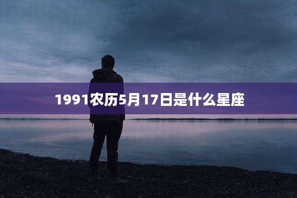 1991农历5月17日是什么星座
