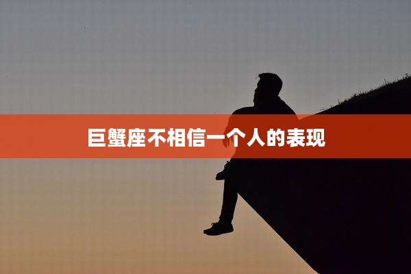 巨蟹座不相信一个人的表现