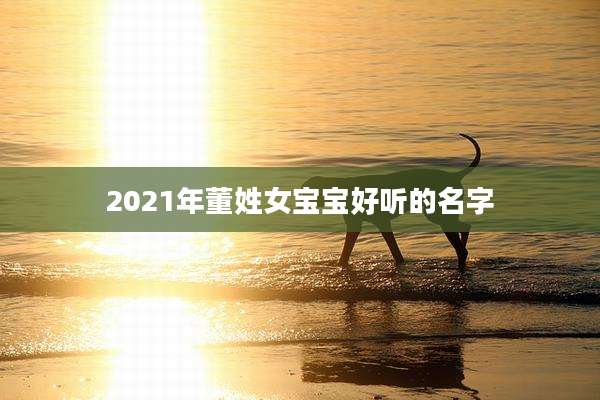 2021年董姓女宝宝好听的名字