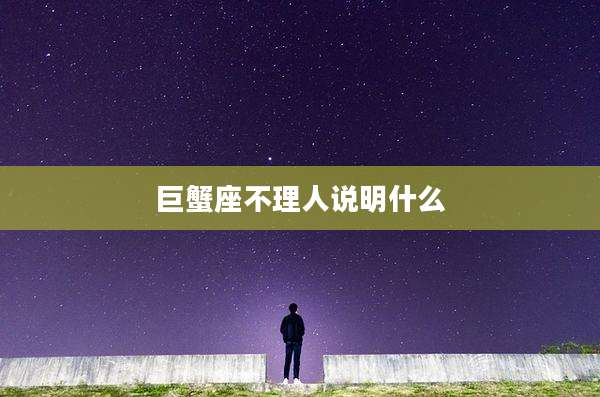 巨蟹座不理人说明什么
