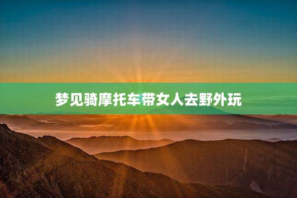 梦见骑摩托车带女人去野外玩