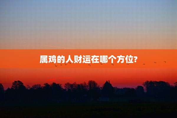 属鸡的人财运在哪个方位?