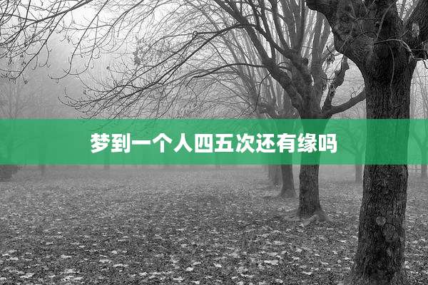 梦到一个人四五次还有缘吗
