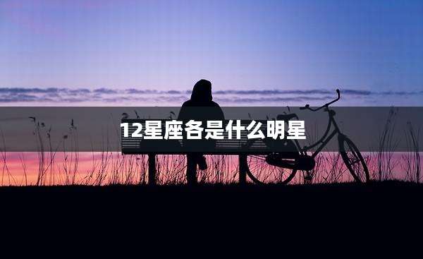 12星座各是什么明星