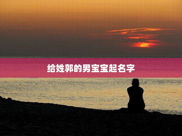 给姓郭的男宝宝起名字