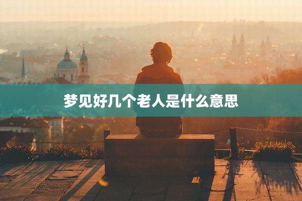 梦见好几个老人是什么意思
