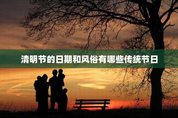 清明节的日期和风俗有哪些传统节日