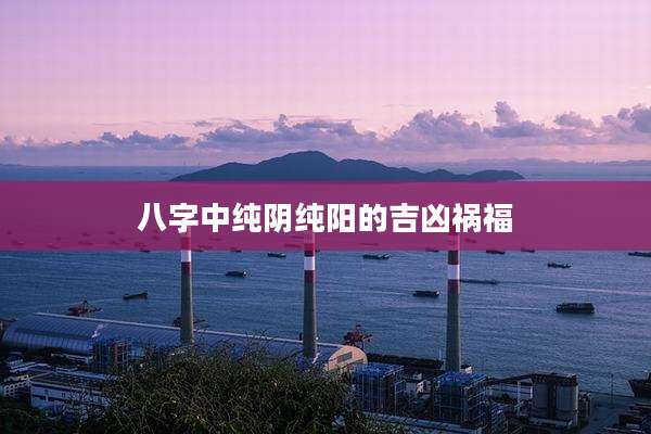 八字中纯阴纯阳的吉凶祸福