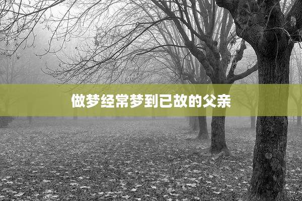 做梦经常梦到已故的父亲