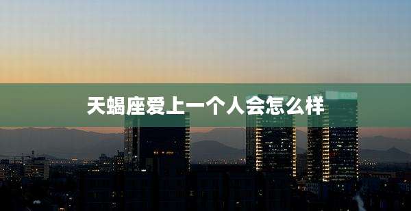 天蝎座爱上一个人会怎么样