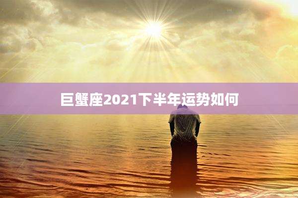巨蟹座2021下半年运势如何
