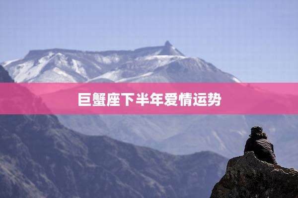 巨蟹座下半年爱情运势
