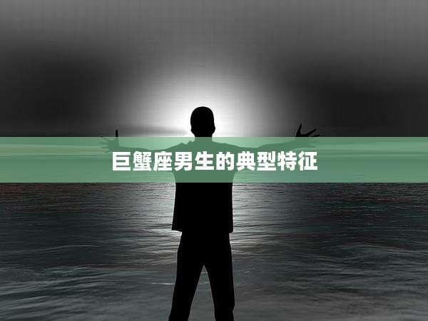 巨蟹座男生的典型特征