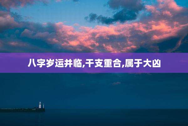 八字岁运并临,干支重合,属于大凶