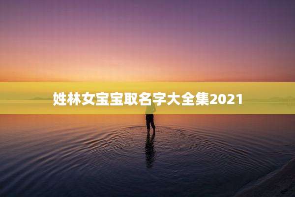 姓林女宝宝取名字大全集2021